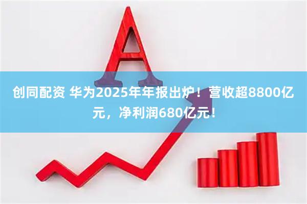 创同配资 华为2025年年报出炉！营收超8800亿元，净利润680亿元！