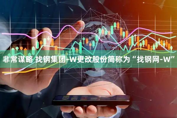 非常谋略 找钢集团-W更改股份简称为“找钢网-W”