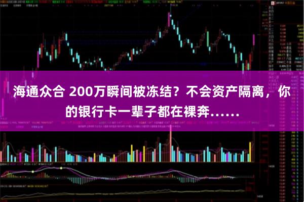 海通众合 200万瞬间被冻结？不会资产隔离，你的银行卡一辈子都在裸奔……